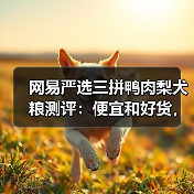 网易严选三拼鸭肉梨犬粮测评:便宜和好货,能共存吗?(图4) 网易严选三拼鸭肉梨犬粮测评:便宜和好货,能共存吗?(图4)