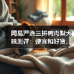 网易严选三拼鸭肉梨犬粮测评:便宜和好货,能共存吗?(图1) 网易严选三拼鸭肉梨犬粮测评:便宜和好货,能共存吗?(图1)