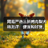 网易严选三拼鸭肉梨犬粮测评:便宜和好货,能共存吗?(图2) 网易严选三拼鸭肉梨犬粮测评:便宜和好货,能共存吗?(图2)