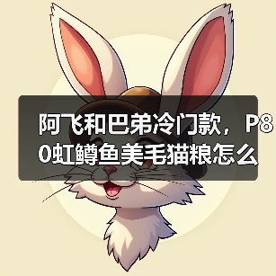 阿飞和巴弟冷门款,P80虹鳟鱼美毛猫粮怎么样?(图1) 阿飞和巴弟冷门款,P80虹鳟鱼美毛猫粮怎么样?(图1)