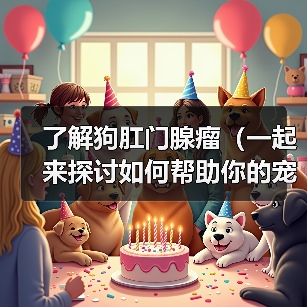 了解狗肛门腺瘤（一起来探讨如何帮助你的宠物摆脱肛门腺瘤的困扰）（图1）