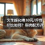 久生酥化粮30元/斤性价比如何?鲜肉配方评测(图3) 久生酥化粮30元/斤性价比如何?鲜肉配方评测(图3)