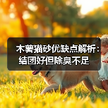 木薯猫砂优缺点解析:结团好但除臭不足(图4) 木薯猫砂优缺点解析:结团好但除臭不足(图4)