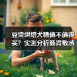 豆柴烘焙犬粮值不值得买?实测分析肠胃敏感狗狗是否适合(图3) 豆柴烘焙犬粮值不值得买?实测分析肠胃敏感狗狗是否适合(图3)