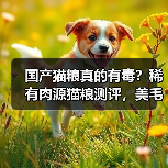 国产猫粮真的有毒?稀有肉源猫粮测评,美毛成分是否值得购买?(图3) 国产猫粮真的有毒?稀有肉源猫粮测评,美毛成分是否值得购买?(图3)