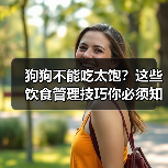 狗狗不能吃太饱?这些饮食管理技巧你必须知道!(图4) 狗狗不能吃太饱?这些饮食管理技巧你必须知道!(图4)