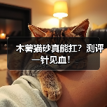 木薯猫砂真能扛?测评一针见血!(图3) 木薯猫砂真能扛?测评一针见血!(图3)