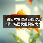 囧宝木薯混合豆腐砂测评:结团快但粉尘大?(图4) 囧宝木薯混合豆腐砂测评:结团快但粉尘大?(图4)