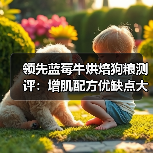 领先蓝莓牛烘焙狗粮测评:增肌配方优缺点大解析(图2) 领先蓝莓牛烘焙狗粮测评:增肌配方优缺点大解析(图2)