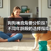 狗狗啃鹿角要分阶段?不同年龄段的选择指南(图2) 狗狗啃鹿角要分阶段?不同年龄段的选择指南(图2)