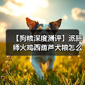 【狗粮深度测评】派膳师火鸡西葫芦犬粮怎么样?(图2) 【狗粮深度测评】派膳师火鸡西葫芦犬粮怎么样?(图2)