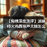 【狗粮深度测评】派膳师火鸡西葫芦犬粮怎么样?(图3) 【狗粮深度测评】派膳师火鸡西葫芦犬粮怎么样?(图3)