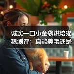 诚实一口小金袋烘焙猫粮测评:真能美毛还是单纯噱头?(图4) 诚实一口小金袋烘焙猫粮测评:真能美毛还是单纯噱头?(图4)