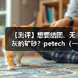 【测评】想要结团、无灰的矿砂?petech(一撇)或许能满足你(图4) 【测评】想要结团、无灰的矿砂?petech(一撇)或许能满足你(图4)