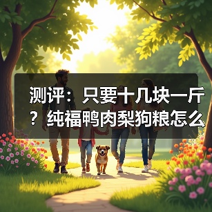 测评:只要十几块一斤?纯福鸭肉梨狗粮怎么样?(图1) 测评:只要十几块一斤?纯福鸭肉梨狗粮怎么样?(图1)