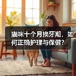 猫咪十个月换牙期,如何正确护理与保健?(图2) 猫咪十个月换牙期,如何正确护理与保健?(图2)