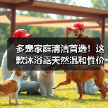 多宠家庭清洁首选!这款沐浴露天然温和性价比高(图1) 多宠家庭清洁首选!这款沐浴露天然温和性价比高(图1)