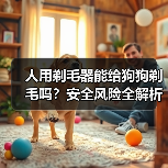 人用剃毛器能给狗狗剃毛吗?安全风险全解析(图2) 人用剃毛器能给狗狗剃毛吗?安全风险全解析(图2)