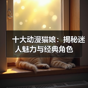 十大动漫猫娘:揭秘迷人魅力与经典角色(图1) 十大动漫猫娘:揭秘迷人魅力与经典角色(图1)
