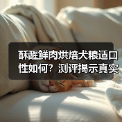 酥醒鲜肉烘焙犬粮适口性如何?测评揭示真实效果(图4) 酥醒鲜肉烘焙犬粮适口性如何?测评揭示真实效果(图4)