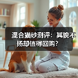 混合猫砂测评:其貌不扬却值得回购?(图2) 混合猫砂测评:其貌不扬却值得回购?(图2)