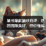 某书爆款猫砂测评：结团强除臭好，但价格偏高？（图3）