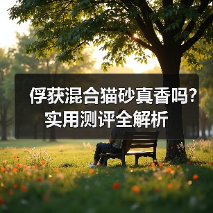 俘获混合猫砂真香吗？实用测评全解析（图2）