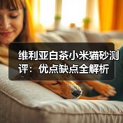 维利亚白茶小米猫砂测评:优点缺点全解析(图1) 维利亚白茶小米猫砂测评:优点缺点全解析(图1)