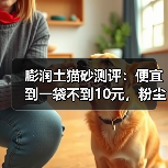 膨润土猫砂测评:便宜到一袋不到10元,粉尘却让人担忧?(图1) 膨润土猫砂测评:便宜到一袋不到10元,粉尘却让人担忧?(图1)