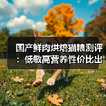 国产鲜肉烘焙猫粮测评:低敏高营养性价比出众(图2) 国产鲜肉烘焙猫粮测评:低敏高营养性价比出众(图2)