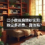 江小傲豆腐猫砂实测:粉尘多还贵,真值吗?(图3) 江小傲豆腐猫砂实测:粉尘多还贵,真值吗?(图3)