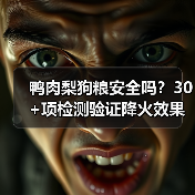 鸭肉梨狗粮安全吗?30+项检测验证降火效果与适口性(图2) 鸭肉梨狗粮安全吗?30+项检测验证降火效果与适口性(图2)