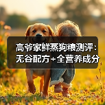 高爷家鲜蒸狗粮测评：无谷配方+全营养成分，真的值这个价吗？（图3）