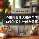 心粮肉骨头犬粮适合所有狗狗吗?淀粉含量高需注意哪些人群?(图3) 心粮肉骨头犬粮适合所有狗狗吗?淀粉含量高需注意哪些人群?(图3)