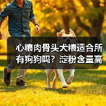 心粮肉骨头犬粮适合所有狗狗吗?淀粉含量高需注意哪些人群?(图4) 心粮肉骨头犬粮适合所有狗狗吗?淀粉含量高需注意哪些人群?(图4)
