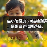猫小闹经典5.0猫粮测评：高蛋白养猫新选择，适合发腮却存隐患？