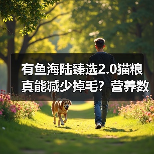 有鱼海陆臻选2.0猫粮真能减少掉毛？营养数据+美毛成分全解析