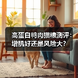 高蛋白鸭肉猫粮测评：增肌好还是风险大？