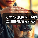 好主人鸭肉梨冻干狗粮适口性好但营养不足？评测结果出乎意料