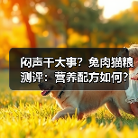 闷声干大事？兔肉猫粮测评：营养配方如何？