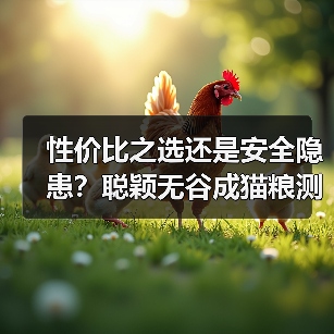 性价比之选还是安全隐患?聪颖无谷成猫粮测评(图4) 性价比之选还是安全隐患?聪颖无谷成猫粮测评(图4)