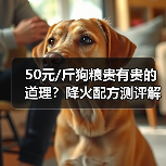 50元/斤狗粮贵有贵的道理?降火配方测评解析(图3) 50元/斤狗粮贵有贵的道理?降火配方测评解析(图3)