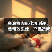 鱼油鲜肉酥化粮测评：美毛效果佳，产品透明度待提升？