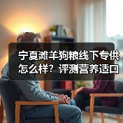 宁夏滩羊狗粮线下专供怎么样?评测营养适口性及透明度分析(图3) 宁夏滩羊狗粮线下专供怎么样?评测营养适口性及透明度分析(图3)