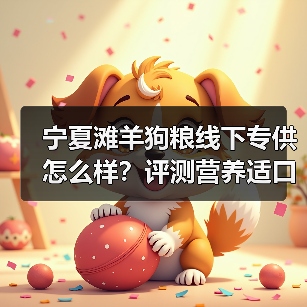 宁夏滩羊狗粮线下专供怎么样?评测营养适口性及透明度分析(图4) 宁夏滩羊狗粮线下专供怎么样?评测营养适口性及透明度分析(图4)
