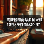 高淀粉鸭肉梨多拼犬粮10元/斤性价比如何?(图3) 高淀粉鸭肉梨多拼犬粮10元/斤性价比如何?(图3)