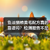 鱼油猫粮美毛配方真的靠谱吗？检测报告不足或成隐患
