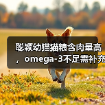 聪颖幼猫猫粮含肉量高,omega-3不足需补充?(图2) 聪颖幼猫猫粮含肉量高,omega-3不足需补充?(图2)