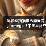 聪颖幼猫猫粮含肉量高,omega-3不足需补充?(图3) 聪颖幼猫猫粮含肉量高,omega-3不足需补充?(图3)