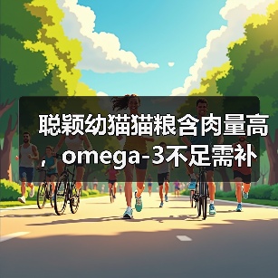 聪颖幼猫猫粮含肉量高,omega-3不足需补充?(图4) 聪颖幼猫猫粮含肉量高,omega-3不足需补充?(图4)
